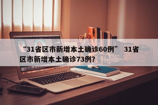 “31省区市新增本土确诊60例” 31省区市新增本土确诊73例？